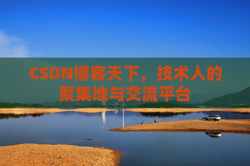 CSDN博客天下,技术人的聚集地与交流平台