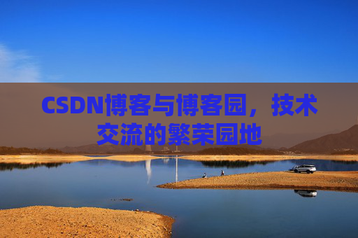 CSDN博客与博客园,技术交流的繁荣园地